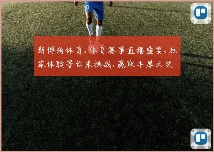 新博狗体育,体育赛事直播盛宴,独家体验等你来挑战,赢取丰厚大奖