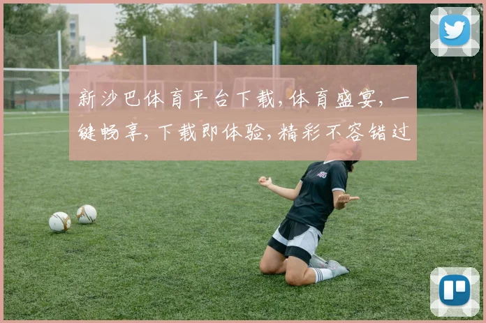 新沙巴体育平台下载,体育盛宴,一键畅享,下载即体验,精彩不容错过,快来加入我们