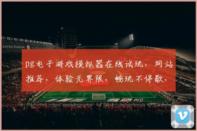 pg电子游戏模拟器在线试玩，网站推荐，体验无界限，畅玩不停歇，三大平台必选