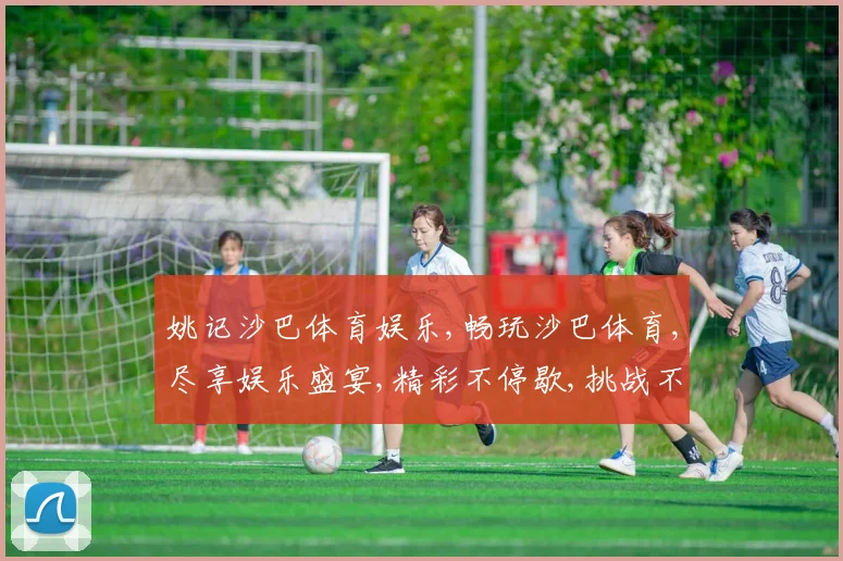姚记沙巴体育娱乐,畅玩沙巴体育,尽享娱乐盛宴,精彩不停歇,挑战不止步。
