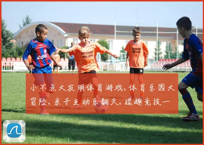 小不点大发明体育游戏,体育乐园大冒险,亲子互动乐翻天,逗趣竞技一网打尽