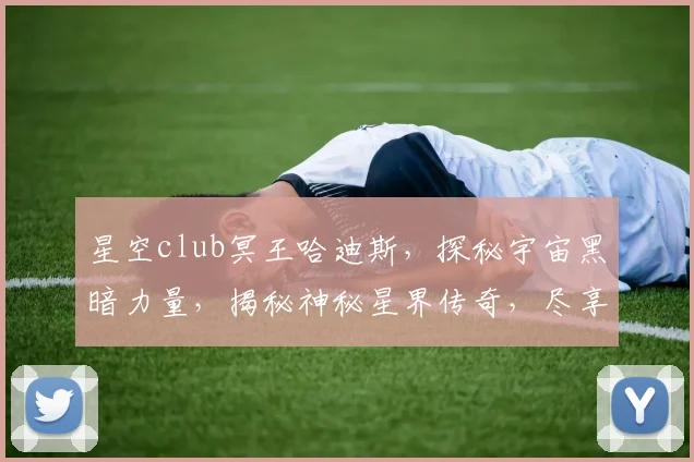 星空club冥王哈迪斯，探秘宇宙黑暗力量，揭秘神秘星界传奇，尽享星际冒险之旅，三重惊喜等你来