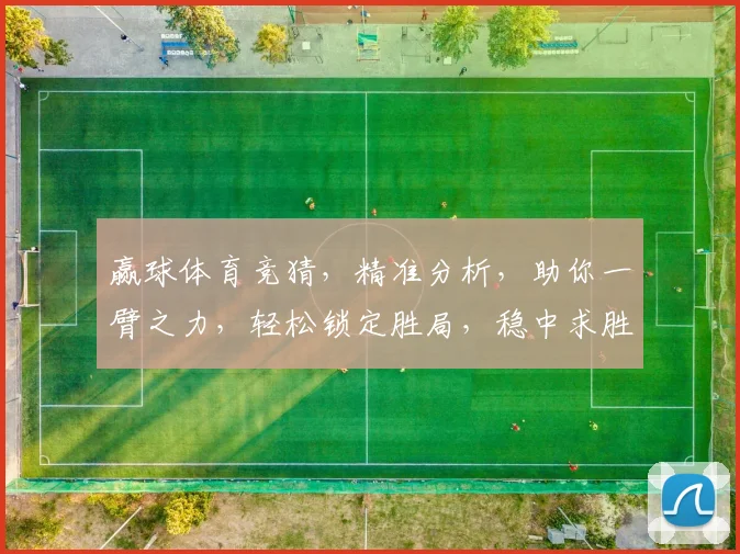 赢球体育竞猜，精准分析，助你一臂之力，轻松锁定胜局，稳中求胜