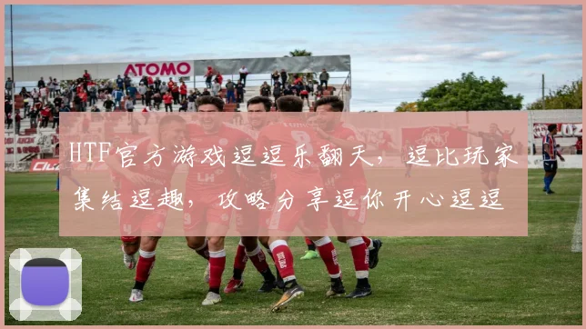 HTF官方游戏逗逗乐翻天，逗比玩家集结逗趣，攻略分享逗你开心逗逗乐翻天