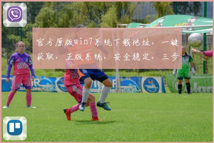 官方原版win7系统下载地址，一键获取，正版系统，安全稳定，三步到位，轻松安装。